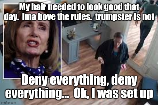 Precious | My hair needed to look good that day.  Ima bove the rules.  trumpster is not; Deny everything, deny everything...  Ok, I was set up | image tagged in democrats,donald trump,not my president | made w/ Imgflip meme maker