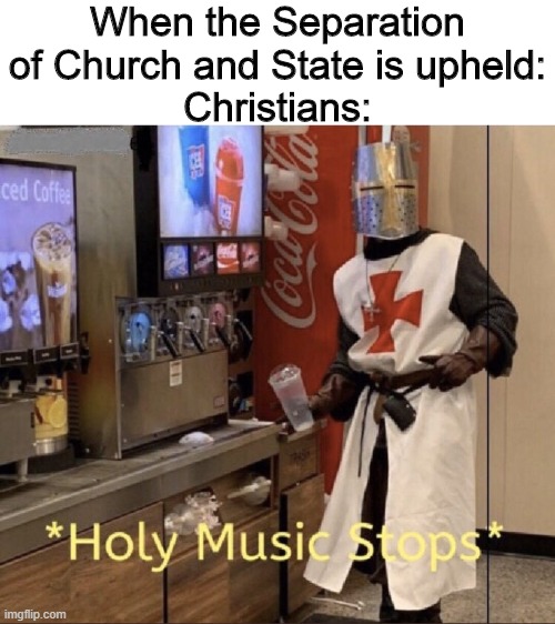 Holy music stops | When the Separation of Church and State is upheld:
Christians: | image tagged in holy music stops,memes | made w/ Imgflip meme maker