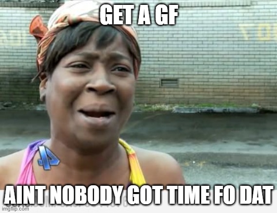 Sweet Brown | GET A GF; AINT NOBODY GOT TIME FO DAT | image tagged in sweet brown | made w/ Imgflip meme maker