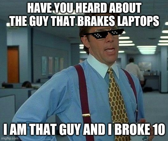 That Would Be Great Meme | HAVE YOU HEARD ABOUT THE GUY THAT BRAKES LAPTOPS; I AM THAT GUY AND I BROKE 10 | image tagged in memes,that would be great | made w/ Imgflip meme maker