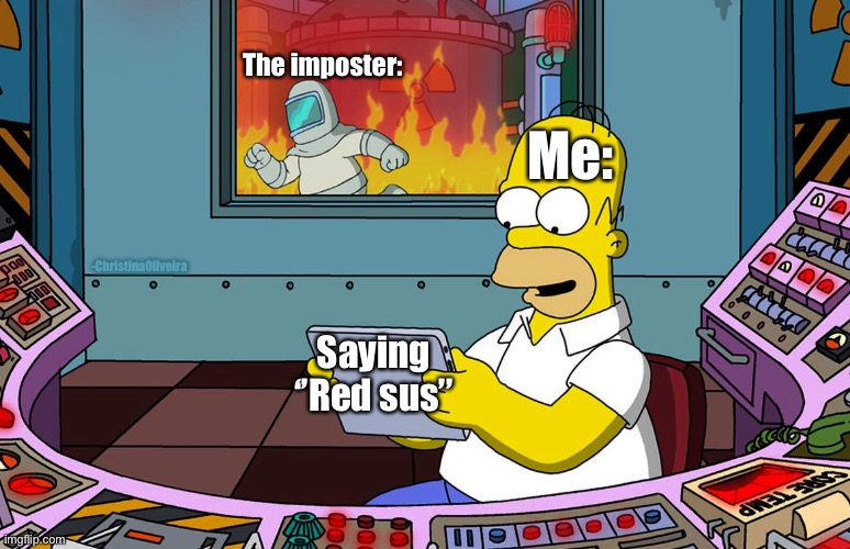 Red sus | Me:; The imposter:; -ChristinaOliveira; Saying ‘’Red sus’’ | image tagged in homer fire high quality,imposter,there is 1 imposter among us,sus,among us,among us blame | made w/ Imgflip meme maker