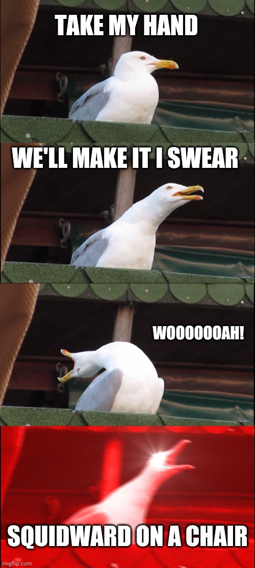 Inhaling Seagull Meme | TAKE MY HAND; WE'LL MAKE IT I SWEAR; WOOOOOOAH! SQUIDWARD ON A CHAIR | image tagged in memes,inhaling seagull | made w/ Imgflip meme maker