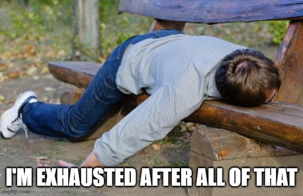 exhausted  | I'M EXHAUSTED AFTER ALL OF THAT | image tagged in exhausted | made w/ Imgflip meme maker