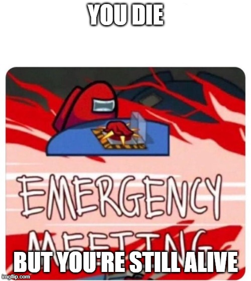 Emergency Meeting Among Us | YOU DIE; BUT YOU'RE STILL ALIVE | image tagged in emergency meeting among us | made w/ Imgflip meme maker