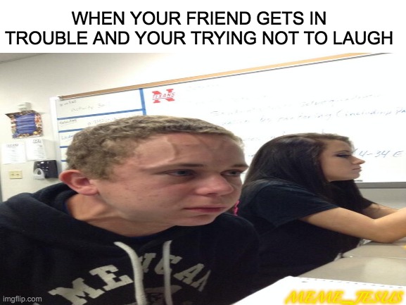 Friend in trouble meme | WHEN YOUR FRIEND GETS IN TROUBLE AND YOUR TRYING NOT TO LAUGH; MEME_JESUS | image tagged in relatable | made w/ Imgflip meme maker