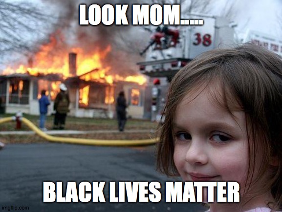 Disaster Girl | LOOK MOM..... BLACK LIVES MATTER | image tagged in memes,disaster girl | made w/ Imgflip meme maker