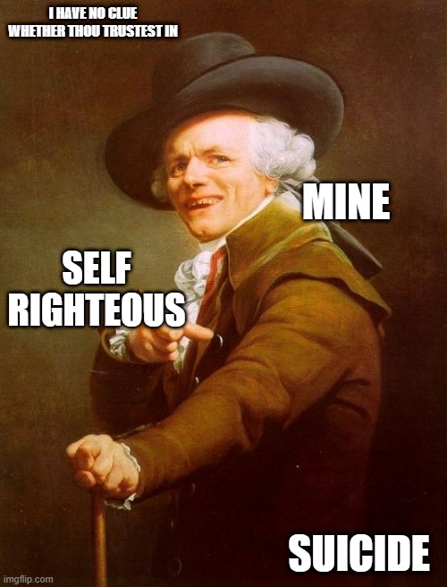 Joseph Ducreux | I HAVE NO CLUE WHETHER THOU TRUSTEST IN; MINE; SELF RIGHTEOUS; SUICIDE | image tagged in memes,joseph ducreux,archaic rap,meme,old french man,old english rap | made w/ Imgflip meme maker