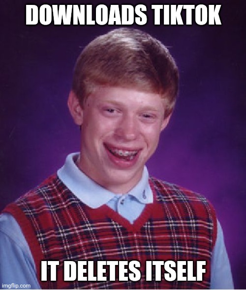 Bad Luck Brian | DOWNLOADS TIKTOK; IT DELETES ITSELF | image tagged in memes,bad luck brian,tik tok | made w/ Imgflip meme maker