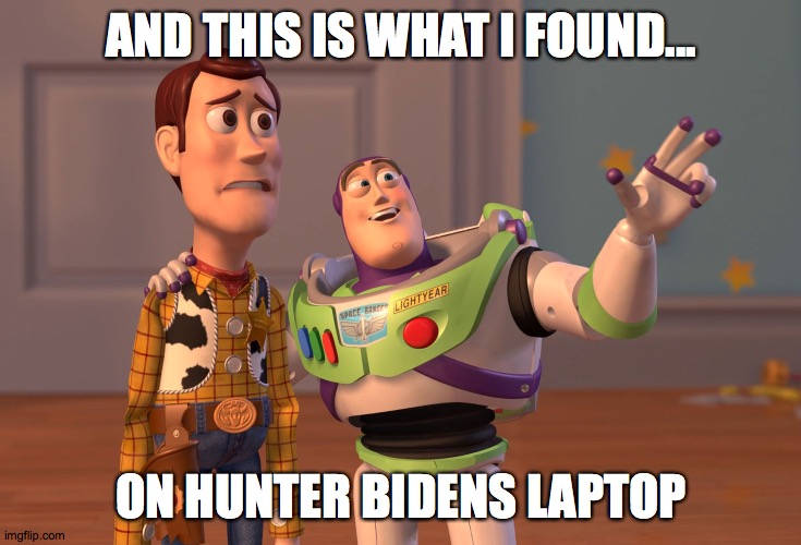 X, X Everywhere | AND THIS IS WHAT I FOUND... ON HUNTER BIDENS LAPTOP | image tagged in memes,x x everywhere | made w/ Imgflip meme maker