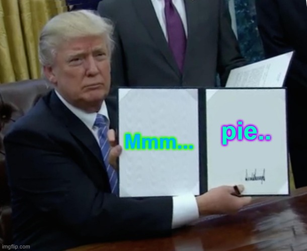 Trump Bill Signing Meme | Mmm... pie.. | image tagged in memes,trump bill signing | made w/ Imgflip meme maker