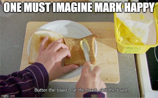 One must imagine Mark happy | ONE MUST IMAGINE MARK HAPPY | image tagged in peep show - toast,camus,sisyphus,existentialism | made w/ Imgflip meme maker