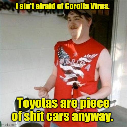 Lost in translation. | I ain't afraid of Corolla Virus. Toyotas are piece of shit cars anyway. | image tagged in memes,redneck randal,toyota,mildlyfunny | made w/ Imgflip meme maker