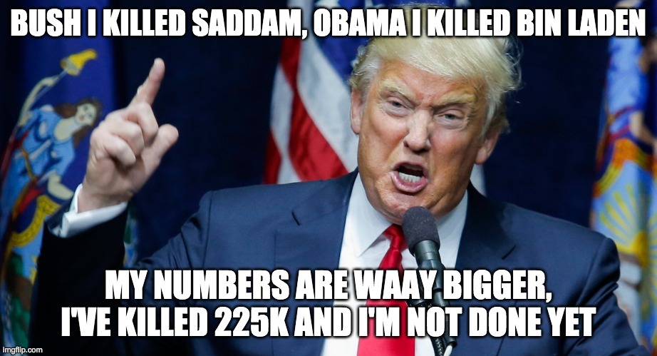 Waay Bigger numbers | BUSH I KILLED SADDAM, OBAMA I KILLED BIN LADEN | image tagged in donald trump is proud | made w/ Imgflip meme maker