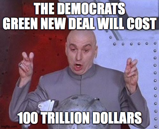 Dr Evil Laser | THE DEMOCRATS GREEN NEW DEAL WILL COST; 100 TRILLION DOLLARS | image tagged in memes,dr evil laser | made w/ Imgflip meme maker