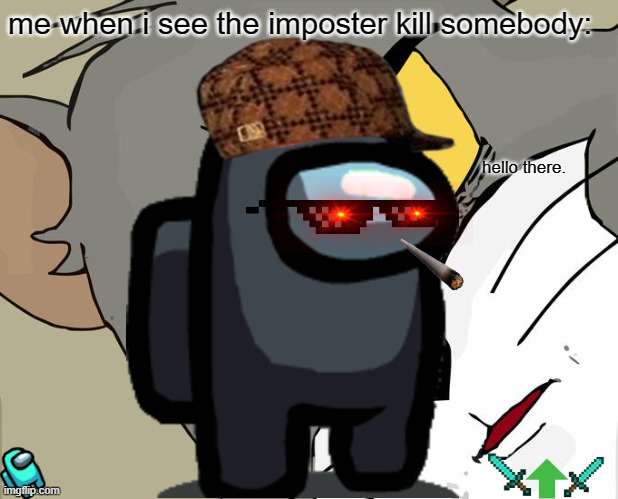 me when i see the imposter kill somebody:; hello there. | image tagged in among us | made w/ Imgflip meme maker