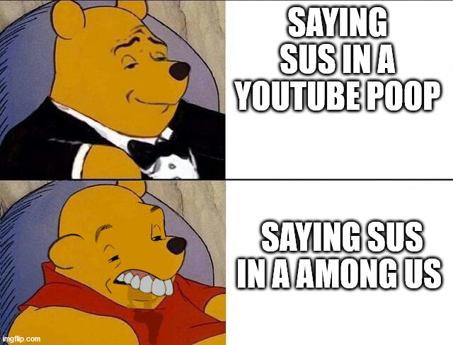 among vs ytp sus pooh version | SAYING SUS IN A YOUTUBE POOP; SAYING SUS IN A AMONG US | image tagged in tuxedo winnie the pooh grossed reverse,among us,ytp | made w/ Imgflip meme maker