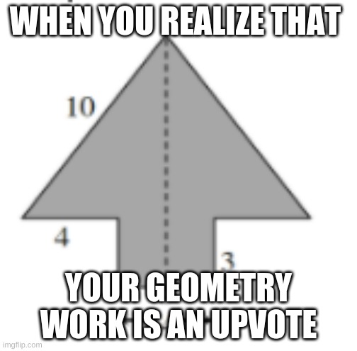you will never find out my age MUAHAHA | WHEN YOU REALIZE THAT; YOUR GEOMETRY WORK IS AN UPVOTE | image tagged in upvote,geometry | made w/ Imgflip meme maker