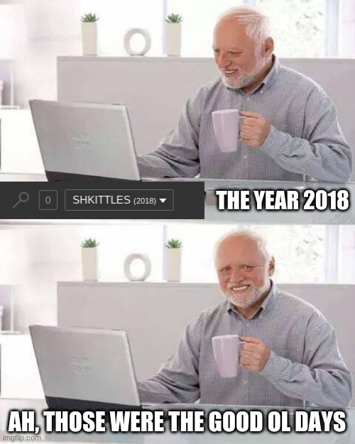 I miss 2018 | THE YEAR 2018; AH, THOSE WERE THE GOOD OL DAYS | image tagged in memes,hide the pain harold | made w/ Imgflip meme maker