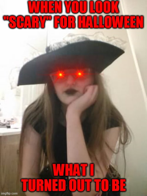 I iS sOo CoOul | WHEN YOU LOOK "SCARY" FOR HALLOWEEN; WHAT I TURNED OUT TO BE | image tagged in halloween | made w/ Imgflip meme maker