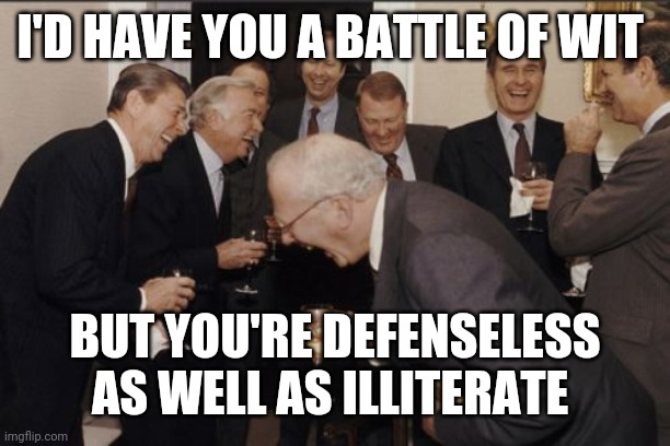 I'D HAVE YOU A BATTLE OF WIT BUT YOU'RE DEFENSELESS AS WELL AS ILLITERATE | image tagged in memes,laughing men in suits | made w/ Imgflip meme maker