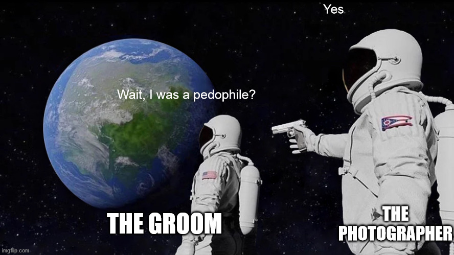 Always Has Been Meme | Wait, I was a pedophile? Yes THE GROOM THE PHOTOGRAPHER | image tagged in memes,always has been | made w/ Imgflip meme maker