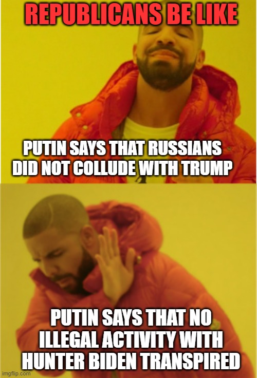 Republican Logic | REPUBLICANS BE LIKE; PUTIN SAYS THAT RUSSIANS DID NOT COLLUDE WITH TRUMP; PUTIN SAYS THAT NO ILLEGAL ACTIVITY WITH HUNTER BIDEN TRANSPIRED | image tagged in drake hotline bling,putin,biden,hunter,emails,2020 | made w/ Imgflip meme maker