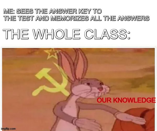 I work smart, not hard XD | ME: SEES THE ANSWER KEY TO THE TEST AND MEMORIZES ALL THE ANSWERS; THE WHOLE CLASS:; OUR KNOWLEDGE | image tagged in communist bugs bunny | made w/ Imgflip meme maker