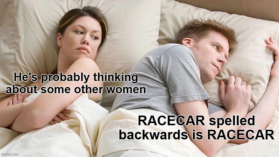 I bet he's thinking about other women |  He's probably thinking about some other women; RACECAR spelled backwards is RACECAR | image tagged in memes,i bet he's thinking about other women | made w/ Imgflip meme maker