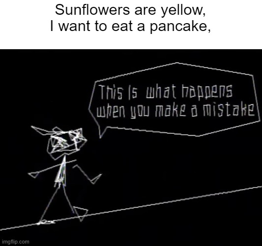 P O E T I C | Sunflowers are yellow,
I want to eat a pancake, | image tagged in vib-ribbon,poem,roses are red violets are are blue | made w/ Imgflip meme maker