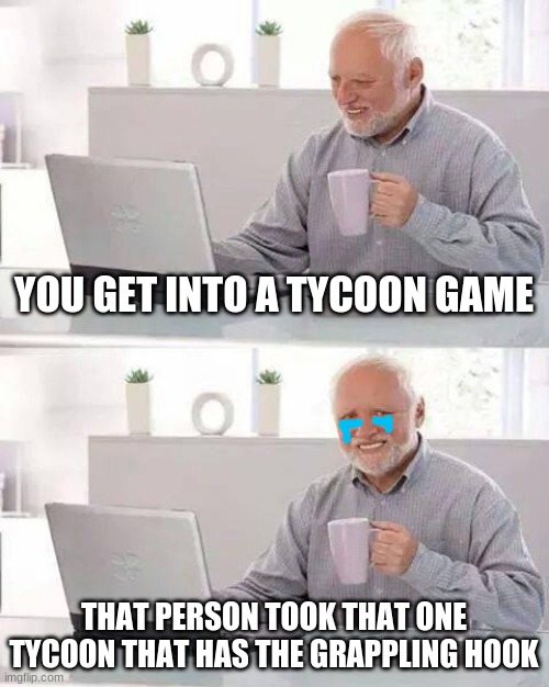 JustUrOrdinaryDay |  YOU GET INTO A TYCOON GAME; THAT PERSON TOOK THAT ONE TYCOON THAT HAS THE GRAPPLING HOOK | image tagged in memes,hide the pain harold | made w/ Imgflip meme maker