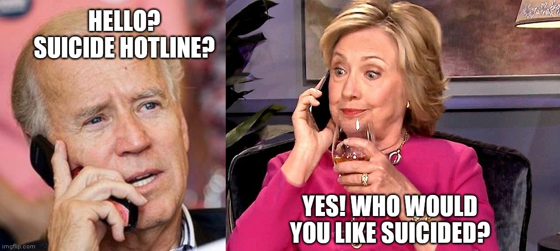 Hillary's Hotline | HELLO? SUICIDE HOTLINE? YES! WHO WOULD YOU LIKE SUICIDED? | image tagged in hillary's hotline | made w/ Imgflip meme maker