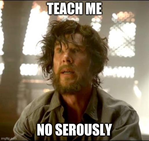 Teach me Strange | TEACH ME NO SEROUSLY | image tagged in teach me strange | made w/ Imgflip meme maker