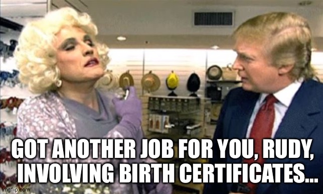 Rudy Giuliani drag, but which bathroom? | GOT ANOTHER JOB FOR YOU, RUDY, 
INVOLVING BIRTH CERTIFICATES... | image tagged in rudy giuliani drag but which bathroom | made w/ Imgflip meme maker