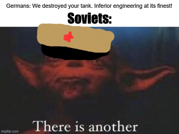 tonks | Germans: We destroyed your tank. Inferior engineering at its finest! Soviets: | image tagged in yoda there is another,tanks,soviet union,army | made w/ Imgflip meme maker