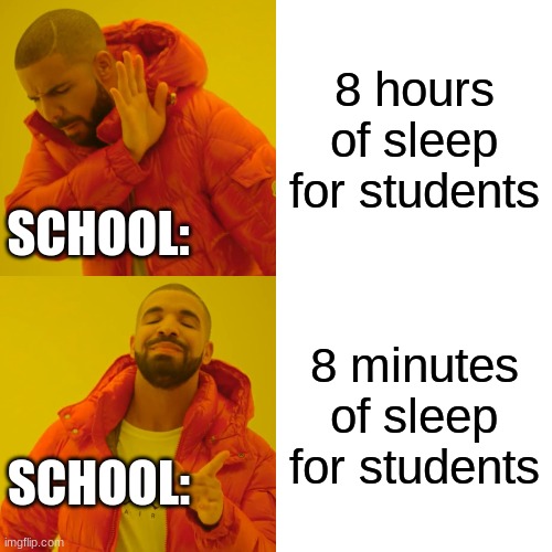 #SCHOOL MEMES | 8 hours of sleep for students; SCHOOL:; 8 minutes of sleep for students; SCHOOL: | image tagged in memes,drake hotline bling | made w/ Imgflip meme maker