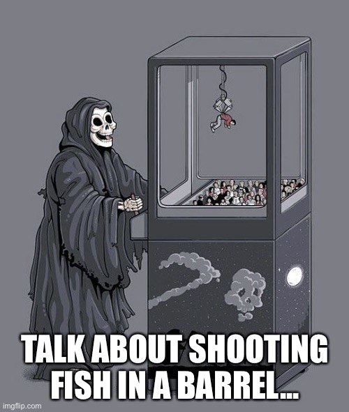 Grim Reaper Claw Machine | TALK ABOUT SHOOTING FISH IN A BARREL... | image tagged in grim reaper claw machine | made w/ Imgflip meme maker