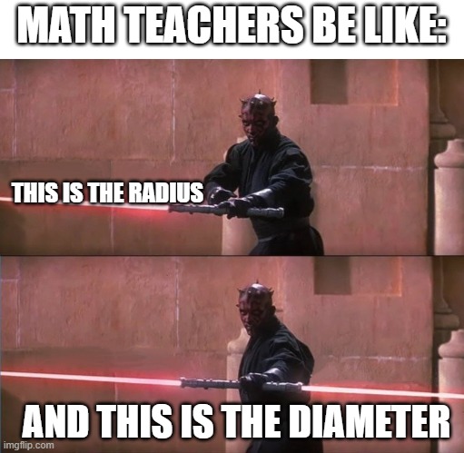 Darth Maul Double Sided Lightsaber | MATH TEACHERS BE LIKE:; THIS IS THE RADIUS; AND THIS IS THE DIAMETER | image tagged in darth maul double sided lightsaber | made w/ Imgflip meme maker