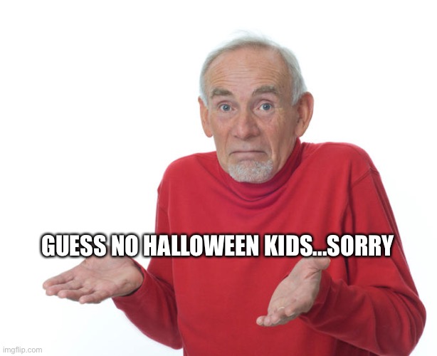 Guess i’ll die | GUESS NO HALLOWEEN KIDS...SORRY | image tagged in guess i ll die | made w/ Imgflip meme maker