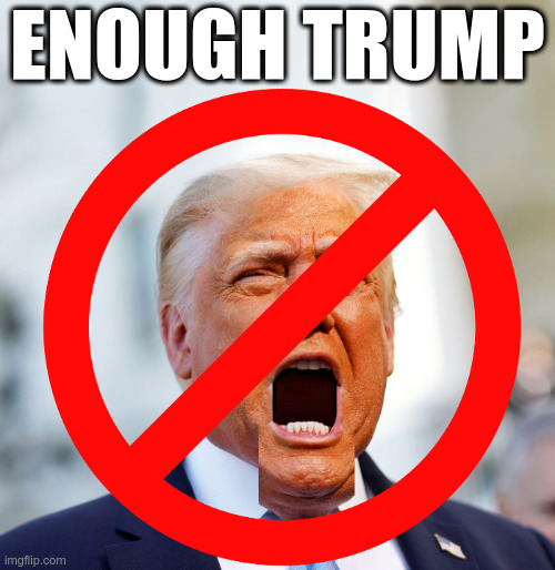 Enough Trump | ENOUGH TRUMP | image tagged in trump,too much trump,way too much trump,trump trump,trump trump trump,trump trump baked beans and trump | made w/ Imgflip meme maker