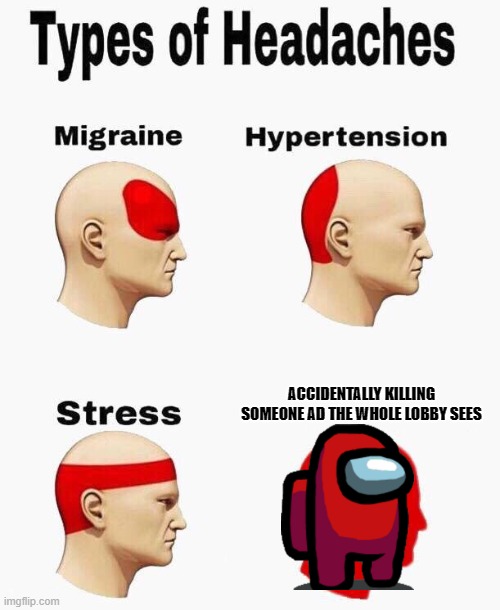 Headaches | ACCIDENTALLY KILLING SOMEONE AD THE WHOLE LOBBY SEES | image tagged in headaches | made w/ Imgflip meme maker