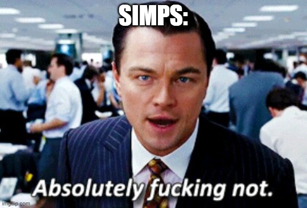 absolutely not | SIMPS: | image tagged in absolutely not | made w/ Imgflip meme maker