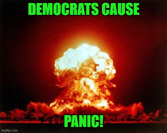 Nuclear Explosion Meme | DEMOCRATS CAUSE PANIC! | image tagged in memes,nuclear explosion | made w/ Imgflip meme maker