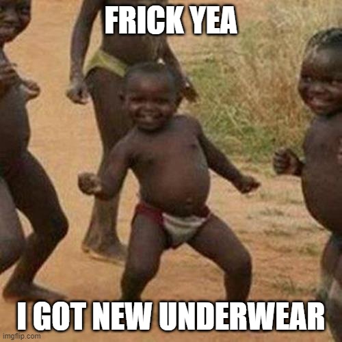 underwear | FRICK YEA; I GOT NEW UNDERWEAR | image tagged in memes,third world success kid | made w/ Imgflip meme maker