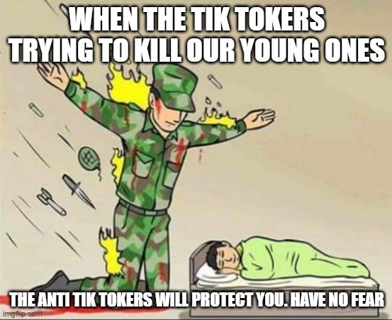 Soldier protecting sleeping child | WHEN THE TIK TOKERS TRYING TO KILL OUR YOUNG ONES; THE ANTI TIK TOKERS WILL PROTECT YOU. HAVE NO FEAR | image tagged in soldier protecting sleeping child | made w/ Imgflip meme maker