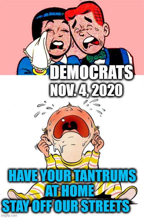 Quitcherbellyachin and Make America Great Again! | NOV. 4, 2020; DEMOCRATS; HAVE YOUR TANTRUMS AT HOME  
STAY OFF OUR STREETS | image tagged in politics,political meme,antifa,blm,democrats,election 2020 | made w/ Imgflip meme maker