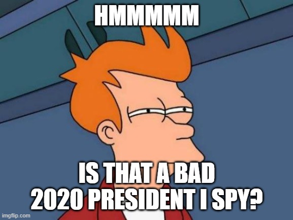 trump boi | HMMMMM; IS THAT A BAD 2020 PRESIDENT I SPY? | image tagged in memes,futurama fry | made w/ Imgflip meme maker