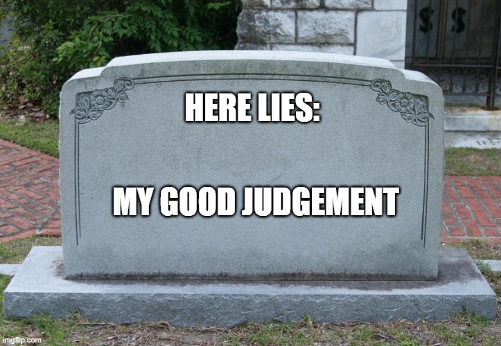 Gravestone | HERE LIES:; MY GOOD JUDGEMENT | image tagged in gravestone | made w/ Imgflip meme maker