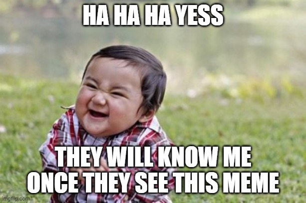 Evil Toddler | HA HA HA YESS; THEY WILL KNOW ME ONCE THEY SEE THIS MEME | image tagged in memes,evil toddler | made w/ Imgflip meme maker