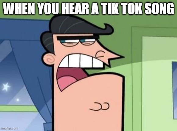 Dinkleberg | WHEN YOU HEAR A TIK TOK SONG | image tagged in dinkleberg | made w/ Imgflip meme maker