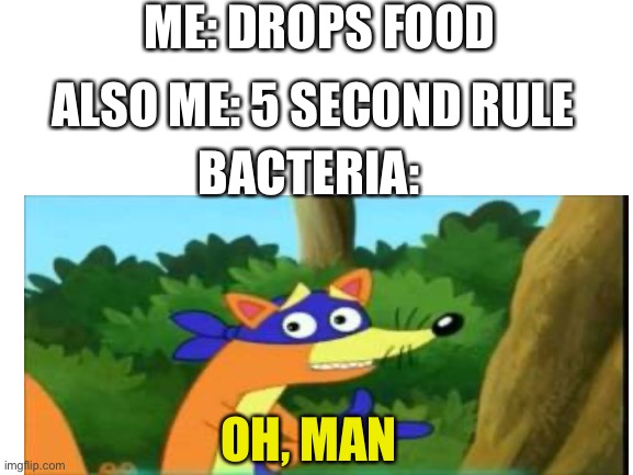 Five second rule | ME: DROPS FOOD; ALSO ME: 5 SECOND RULE; BACTERIA:; OH, MAN | image tagged in oh man | made w/ Imgflip meme maker